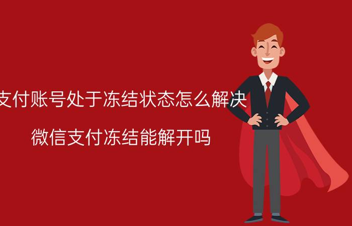 支付账号处于冻结状态怎么解决 微信支付冻结能解开吗？